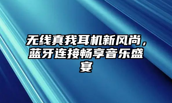 無線真我耳機新風尚，藍牙連接暢享音樂盛宴